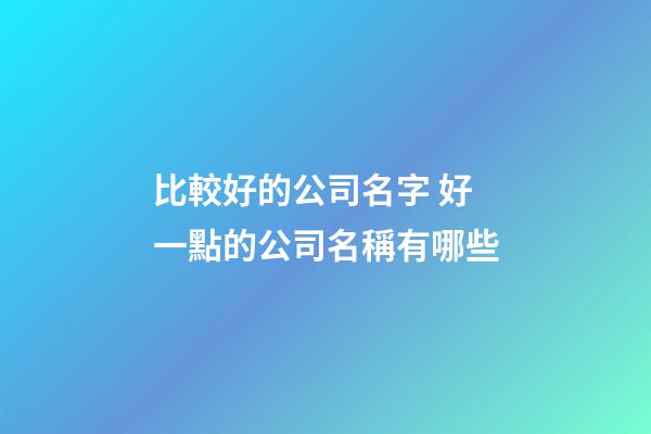 比較好的公司名字 好一點的公司名稱有哪些-第1張-公司起名-玄機派